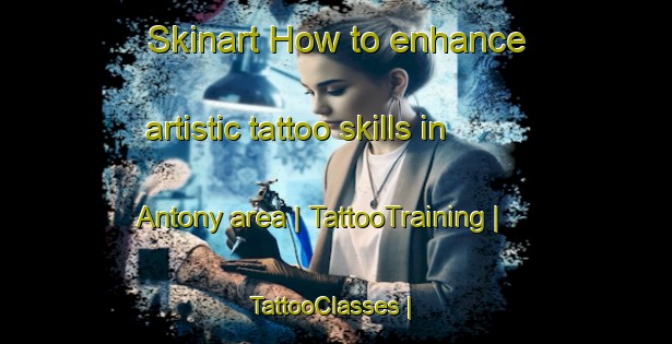 Skinart How to enhance artistic tattoo skills in Antony area | TattooTraining | TattooClasses | SkinartTraining-United Kingdom